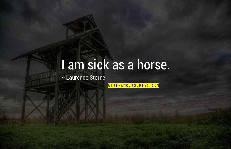 Starting To Like A Girl Quotes By Laurence Sterne: I am sick as a horse. Starting To Like A Girl Quotes By Laurence Sterne: I am sick as a horse.