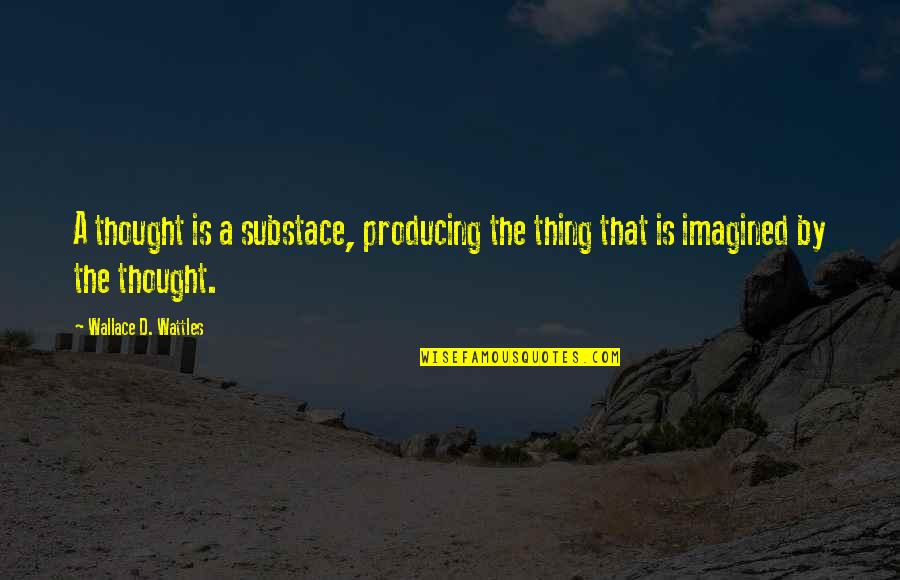 Starting To Like A Girl Quotes By Wallace D. Wattles: A thought is a substace, producing the thing Starting To Like A Girl Quotes By Wallace D. Wattles: A thought is a substace, producing the thing