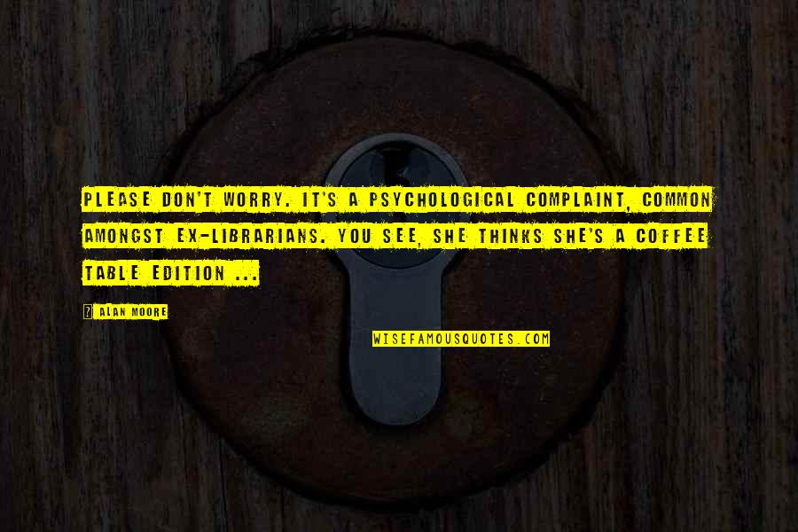 Starting To Lose Hope Quotes By Alan Moore: Please don't worry. It's a psychological complaint, common Starting To Lose Hope Quotes By Alan Moore: Please don't worry. It's a psychological complaint, common