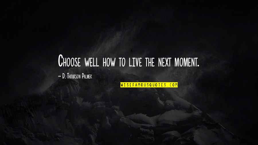 Starting To Lose Hope Quotes By D. Thourson Palmer: Choose well how to live the next moment. Starting To Lose Hope Quotes By D. Thourson Palmer: Choose well how to live the next moment.