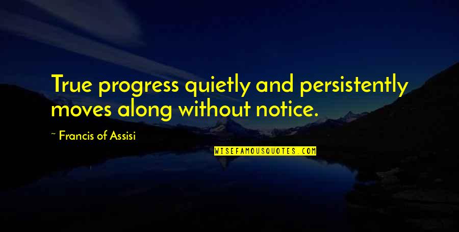 Starting To Lose Hope Quotes By Francis Of Assisi: True progress quietly and persistently moves along without Starting To Lose Hope Quotes By Francis Of Assisi: True progress quietly and persistently moves along without