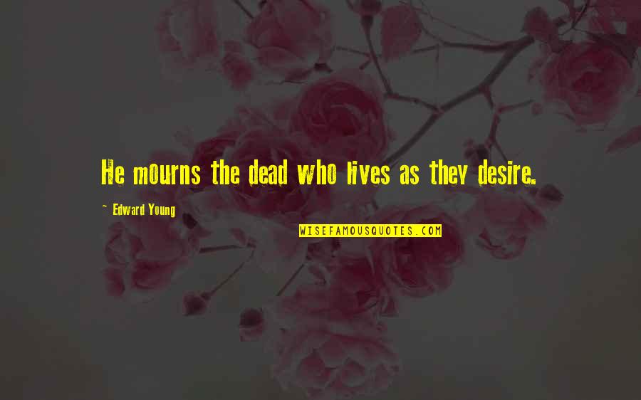 Starting To Lose Someone Quotes By Edward Young: He mourns the dead who lives as they Starting To Lose Someone Quotes By Edward Young: He mourns the dead who lives as they