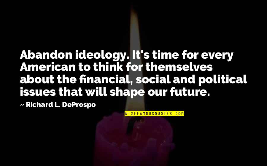 Starting To Lose Someone Quotes By Richard L. DeProspo: Abandon ideology. It's time for every American to Starting To Lose Someone Quotes By Richard L. DeProspo: Abandon ideology. It's time for every American to