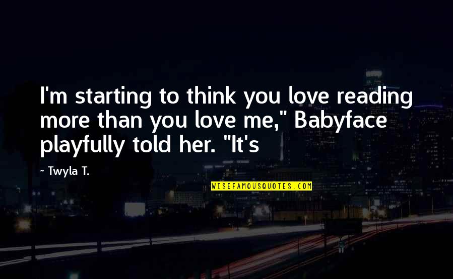 Starting To Love Quotes By Twyla T.: I'm starting to think you love reading more Starting To Love Quotes By Twyla T.: I'm starting to think you love reading more
