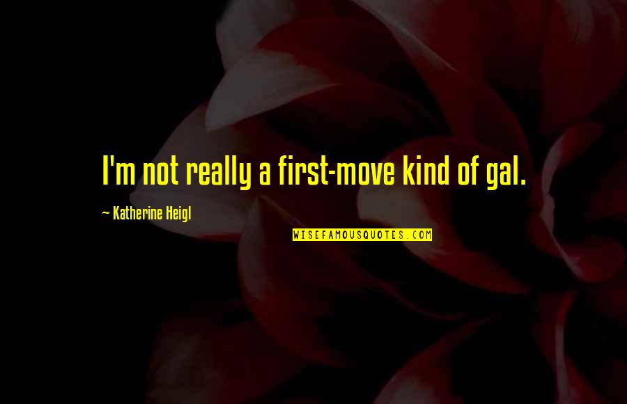 Starting To Work Quotes By Katherine Heigl: I'm not really a first-move kind of gal. Starting To Work Quotes By Katherine Heigl: I'm not really a first-move kind of gal.