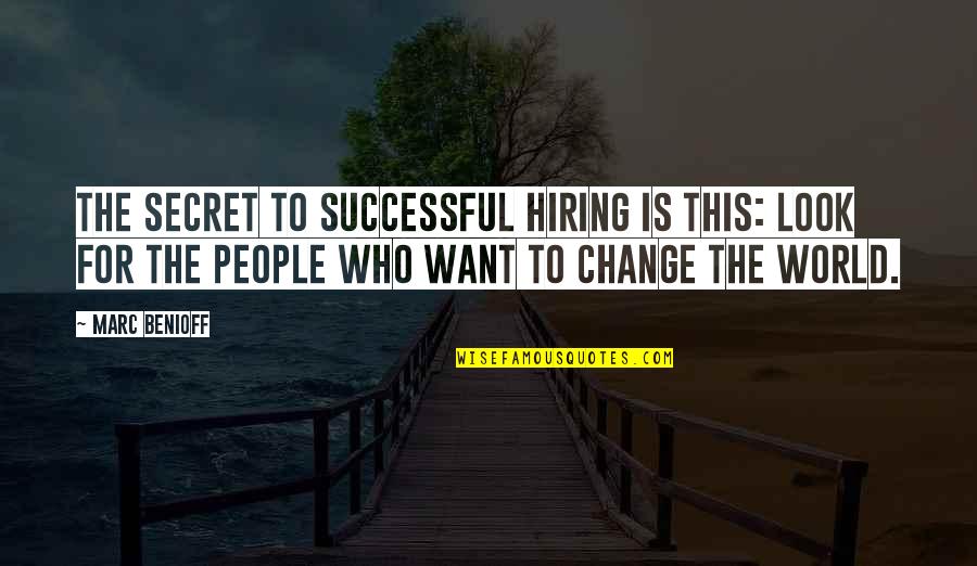 Starting Up A Business Quotes By Marc Benioff: The secret to successful hiring is this: look
