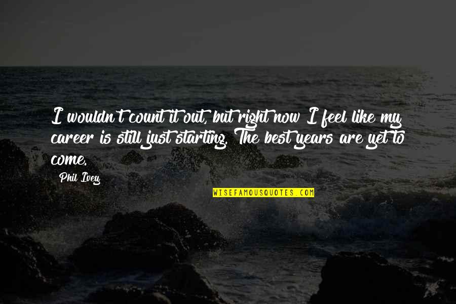 Starting Year Quotes By Phil Ivey: I wouldn't count it out, but right now Starting Year Quotes By Phil Ivey: I wouldn't count it out, but right now