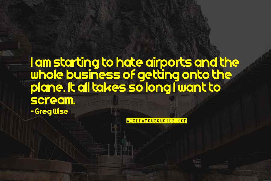 Starting Your Business Quotes By Greg Wise: I am starting to hate airports and the