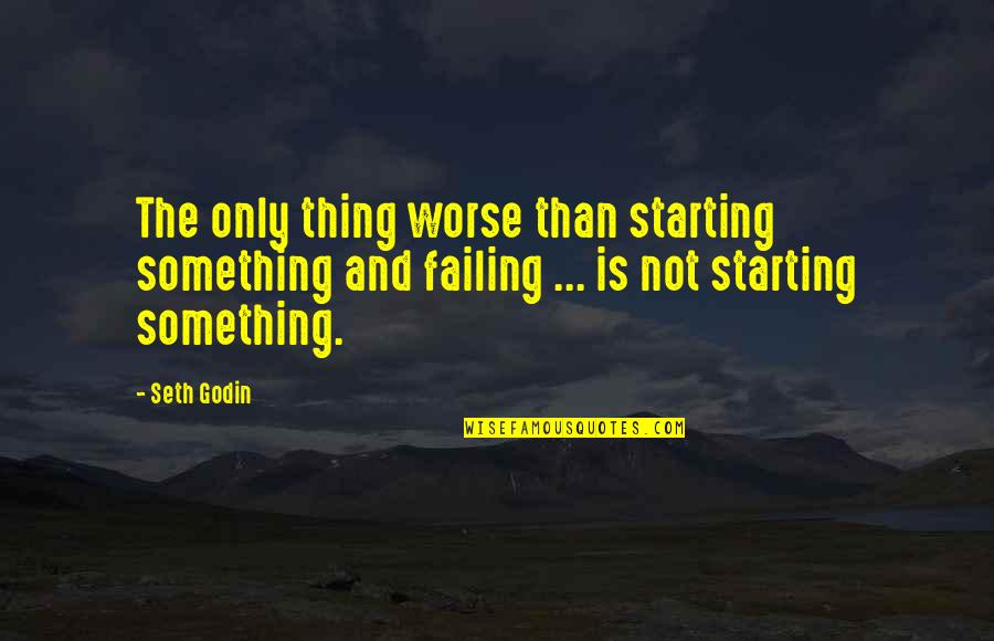 Starting Your Business Quotes By Seth Godin: The only thing worse than starting something and