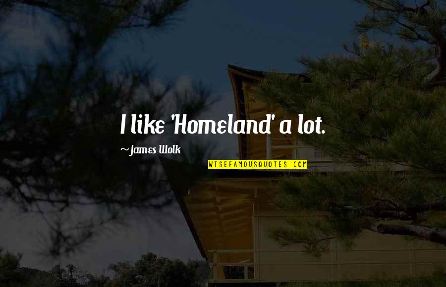 Starting Your Week Quotes By James Wolk: I like 'Homeland' a lot. Starting Your Week Quotes By James Wolk: I like 'Homeland' a lot.
