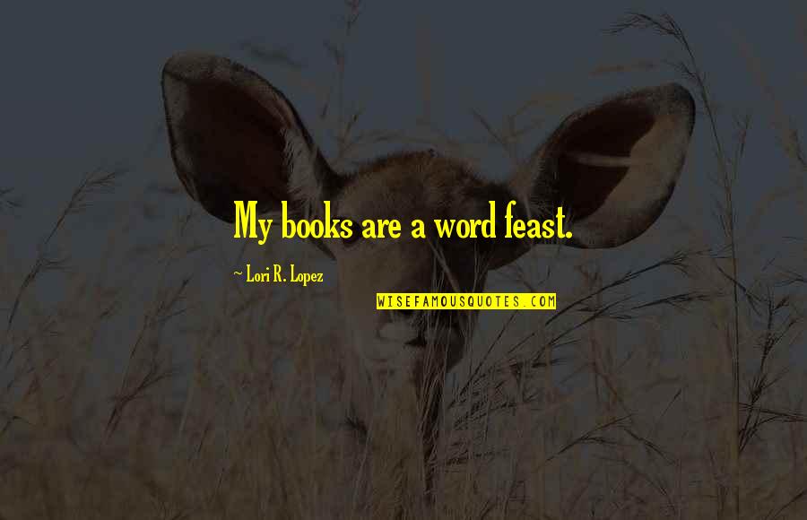 Startingsploit Quotes By Lori R. Lopez: My books are a word feast. Startingsploit Quotes By Lori R. Lopez: My books are a word feast.