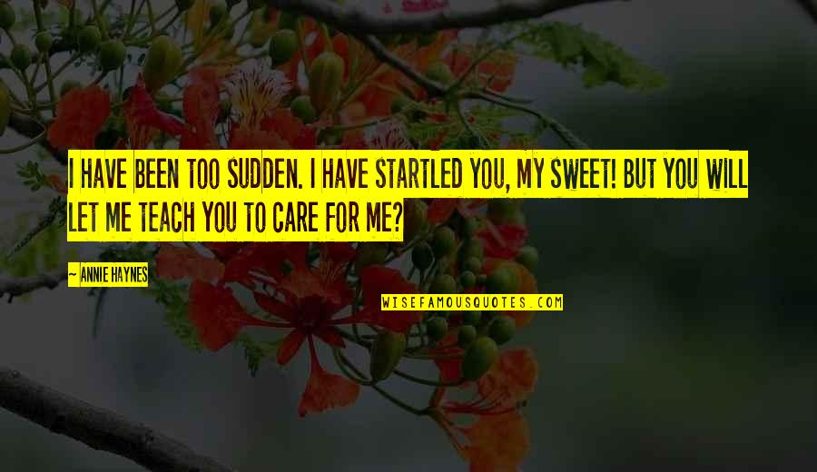 Startled Quotes By Annie Haynes: I have been too sudden. I have startled Startled Quotes By Annie Haynes: I have been too sudden. I have startled