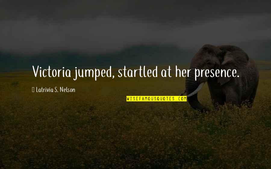 Startled Quotes By Latrivia S. Nelson: Victoria jumped, startled at her presence. Startled Quotes By Latrivia S. Nelson: Victoria jumped, startled at her presence.