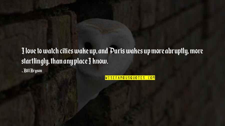 Startlingly Quotes By Bill Bryson: I love to watch cities wake up, and