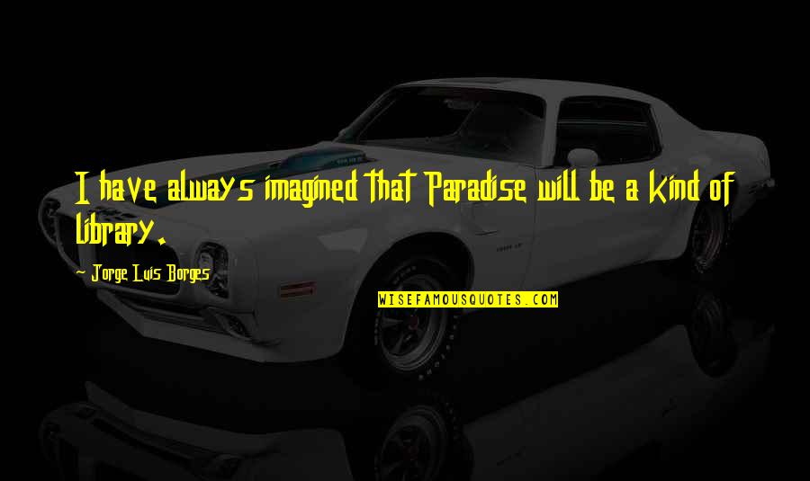 Startrek Quotes By Jorge Luis Borges: I have always imagined that Paradise will be