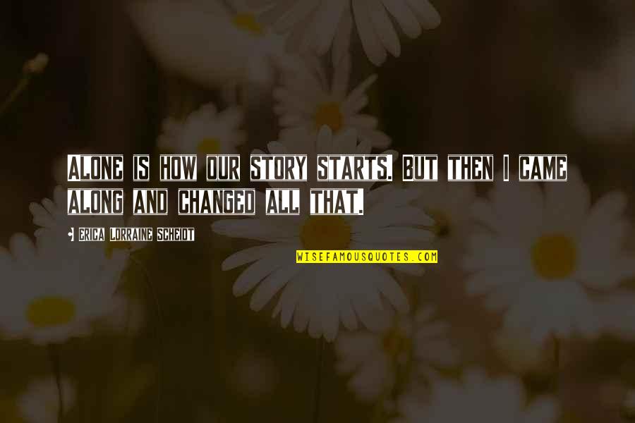 Starts Quotes By Erica Lorraine Scheidt: Alone is how our story starts. But then Starts Quotes By Erica Lorraine Scheidt: Alone is how our story starts. But then