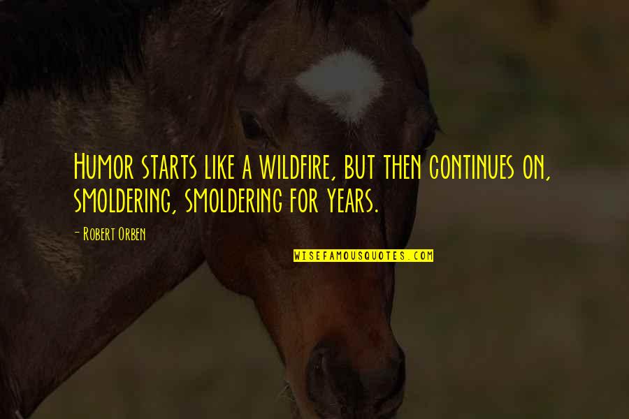 Starts Quotes By Robert Orben: Humor starts like a wildfire, but then continues Starts Quotes By Robert Orben: Humor starts like a wildfire, but then continues