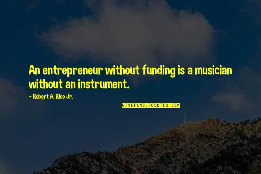 Startup Entrepreneur Quotes By Robert A. Rice Jr.: An entrepreneur without funding is a musician without