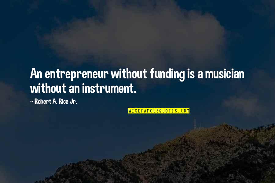 Startup Funding Quotes By Robert A. Rice Jr.: An entrepreneur without funding is a musician without