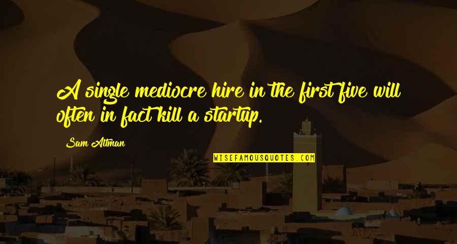 Startup Team Quotes By Sam Altman: A single mediocre hire in the first five