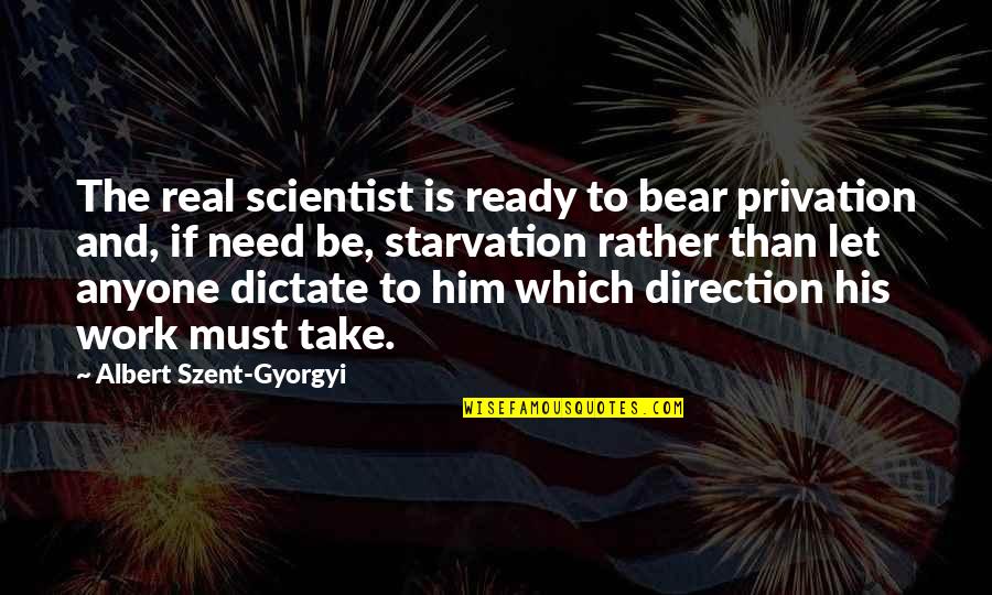 Starvation Quotes By Albert Szent-Gyorgyi: The real scientist is ready to bear privation