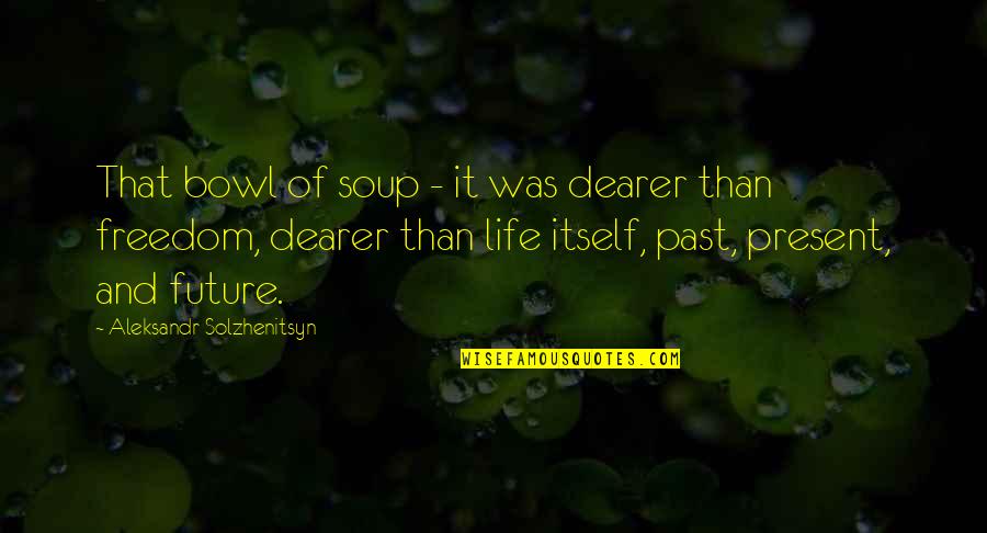 Starvation Quotes By Aleksandr Solzhenitsyn: That bowl of soup - it was dearer