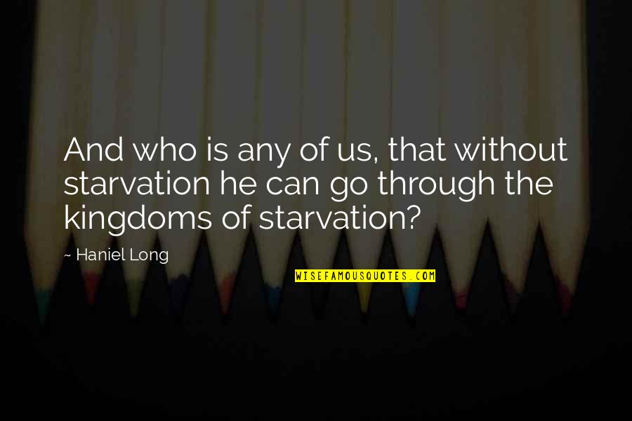 Starvation Quotes By Haniel Long: And who is any of us, that without