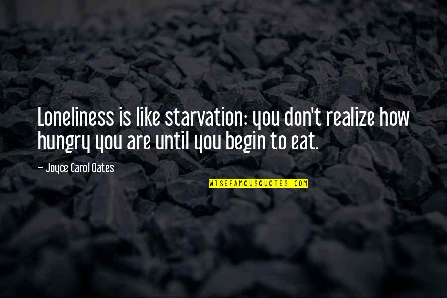 Starvation Quotes By Joyce Carol Oates: Loneliness is like starvation: you don't realize how