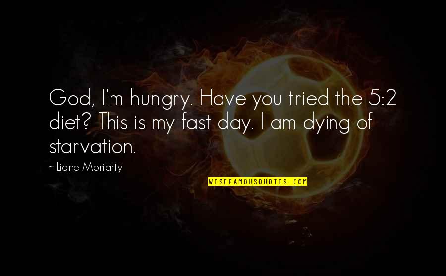 Starvation Quotes By Liane Moriarty: God, I'm hungry. Have you tried the 5:2