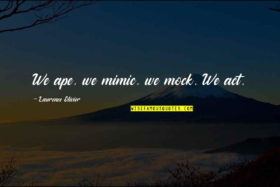 Starvation Quotes Quotes By Laurence Olivier: We ape, we mimic, we mock. We act.