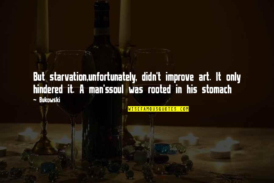 Starvation's Quotes By Bukowski: But starvation,unfortunately, didn't improve art. It only hindered Starvation's Quotes By Bukowski: But starvation,unfortunately, didn't improve art. It only hindered