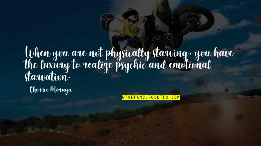 Starvation's Quotes By Cherrie Moraga: When you are not physically starving, you have Starvation's Quotes By Cherrie Moraga: When you are not physically starving, you have