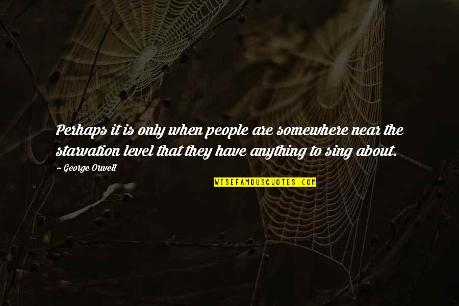 Starvation's Quotes By George Orwell: Perhaps it is only when people are somewhere Starvation's Quotes By George Orwell: Perhaps it is only when people are somewhere