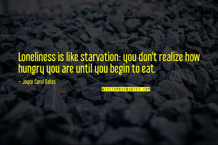 Starvation's Quotes By Joyce Carol Oates: Loneliness is like starvation: you don't realize how