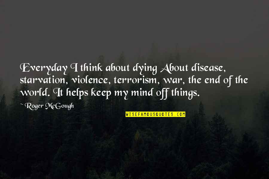 Starvation's Quotes By Roger McGough: Everyday I think about dying About disease, starvation, Starvation's Quotes By Roger McGough: Everyday I think about dying About disease, starvation,