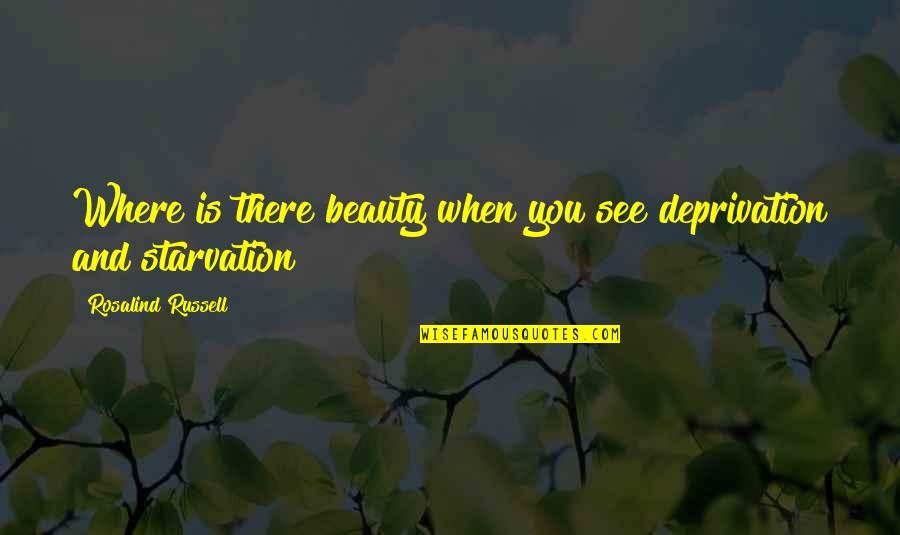 Starvation's Quotes By Rosalind Russell: Where is there beauty when you see deprivation Starvation's Quotes By Rosalind Russell: Where is there beauty when you see deprivation