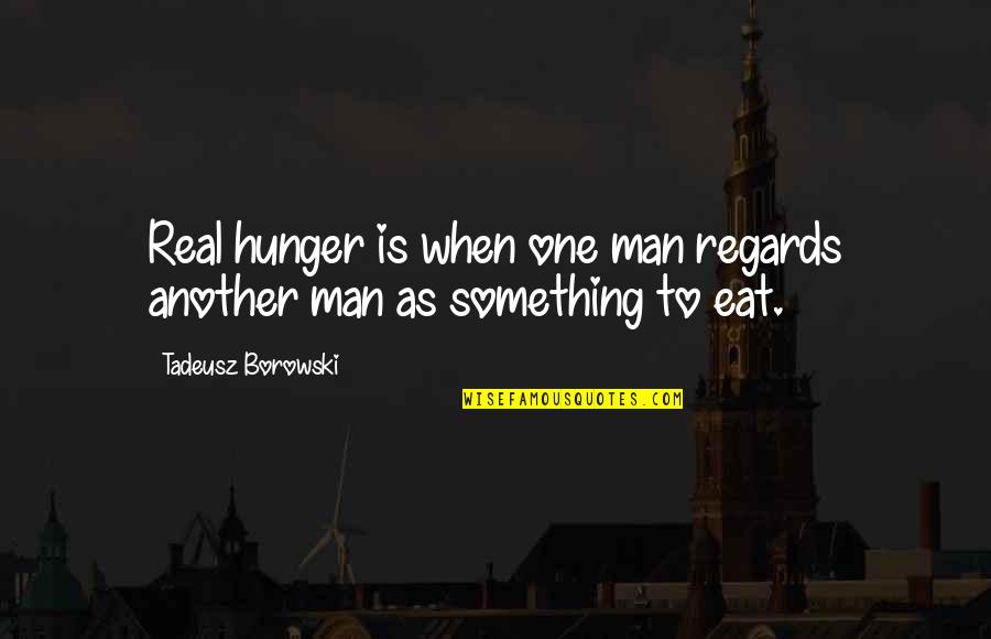 Starvation's Quotes By Tadeusz Borowski: Real hunger is when one man regards another