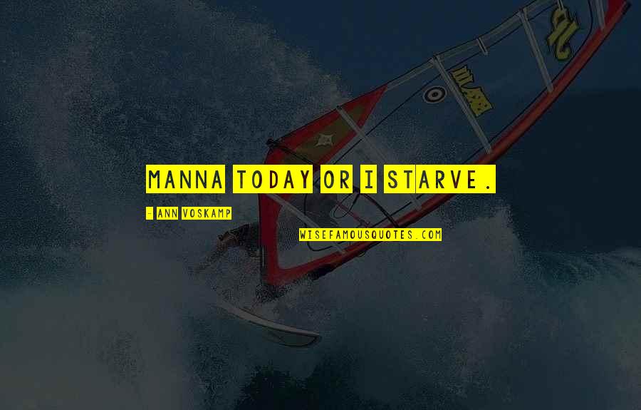 Starve Quotes By Ann Voskamp: Manna today or I starve. Starve Quotes By Ann Voskamp: Manna today or I starve.
