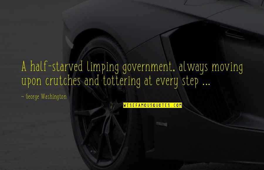 Starved Quotes By George Washington: A half-starved limping government, always moving upon crutches