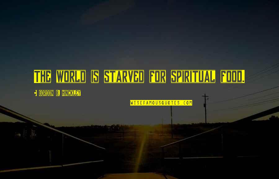Starved Quotes By Gordon B. Hinckley: The world is starved for spiritual food.
