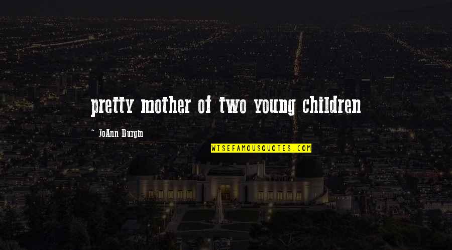 Starveling Quotes By JoAnn Durgin: pretty mother of two young children Starveling Quotes By JoAnn Durgin: pretty mother of two young children