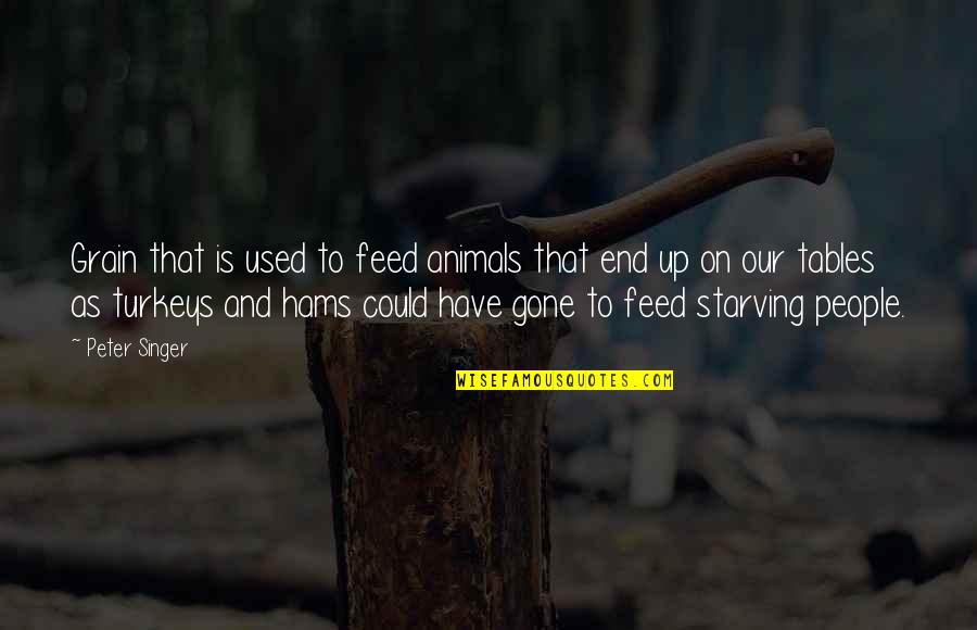 Starving Animals Quotes By Peter Singer: Grain that is used to feed animals that