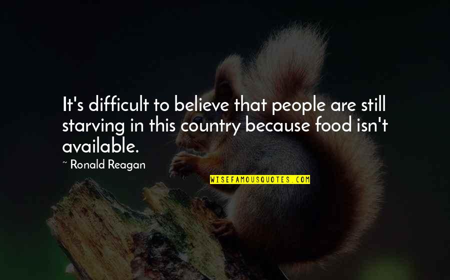 Starving For Food Quotes By Ronald Reagan: It's difficult to believe that people are still