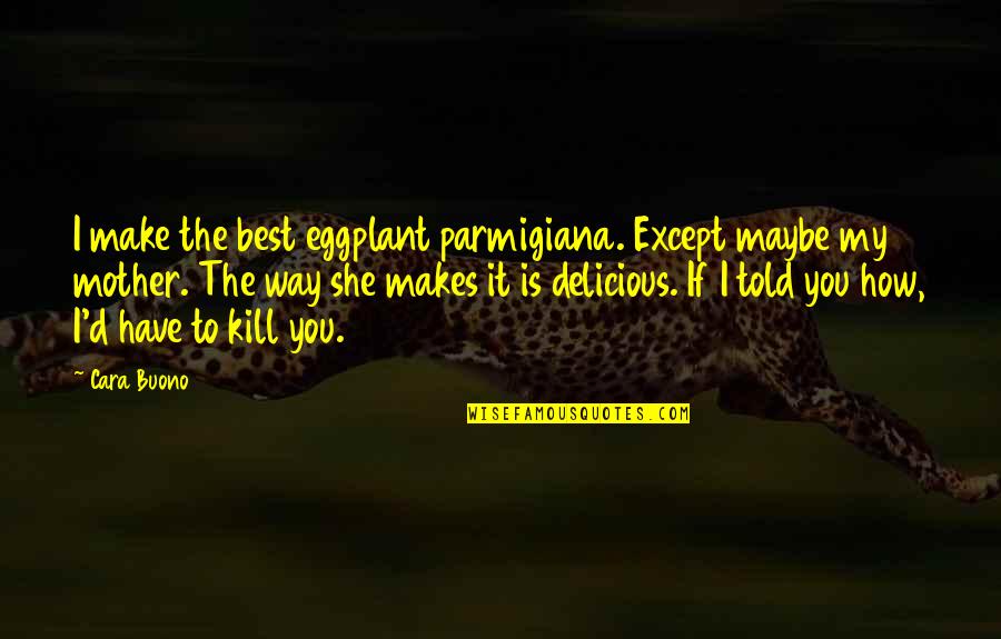 Starving In Suburbia Quotes By Cara Buono: I make the best eggplant parmigiana. Except maybe Starving In Suburbia Quotes By Cara Buono: I make the best eggplant parmigiana. Except maybe