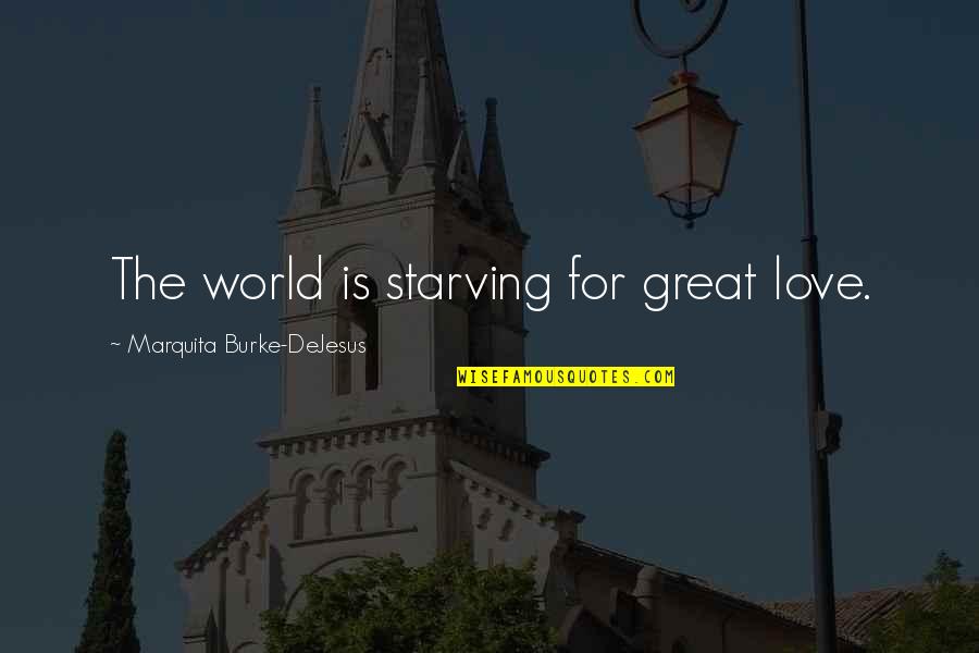 Starving Love Quotes By Marquita Burke-DeJesus: The world is starving for great love.