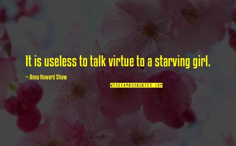 Starving Quotes By Anna Howard Shaw: It is useless to talk virtue to a