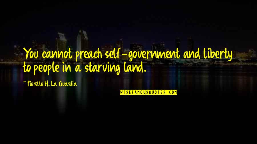 Starving Quotes By Fiorello H. La Guardia: You cannot preach self-government and liberty to people