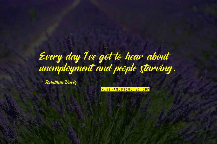 Starving Quotes By Jonathan Davis: Every day I've got to hear about unemployment