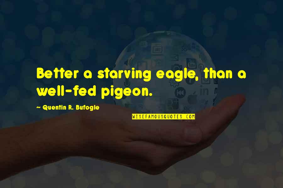 Starving Quotes By Quentin R. Bufogle: Better a starving eagle, than a well-fed pigeon.