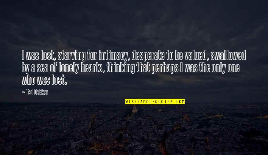 Starving Quotes By Ted Dekker: I was lost, starving for intimacy, desperate to
